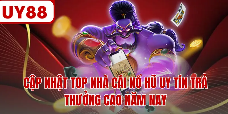 Cập nhật top nhà cái nổ hũ uy tín trả thưởng cao năm nay