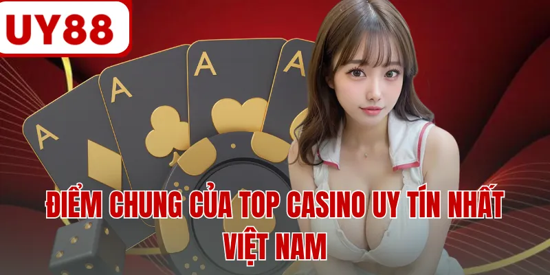 Điểm chung của top casino uy tín nhất Việt Nam